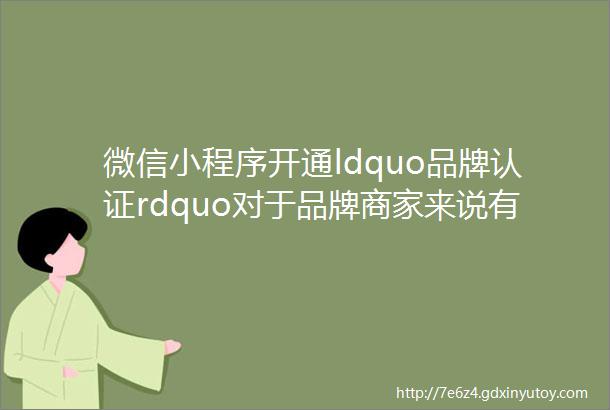 微信小程序开通ldquo品牌认证rdquo对于品牌商家来说有什么帮助
