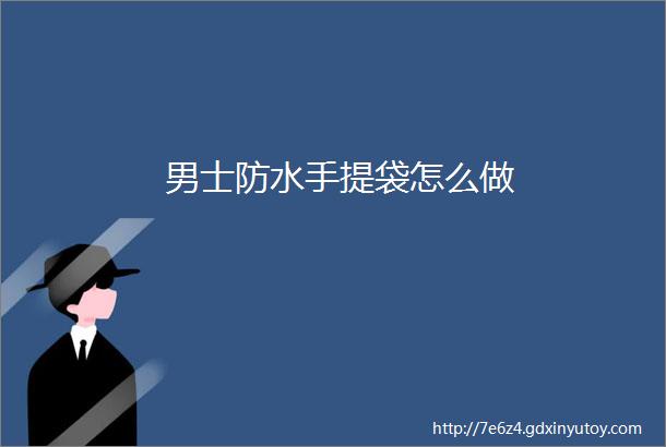 男士防水手提袋怎么做