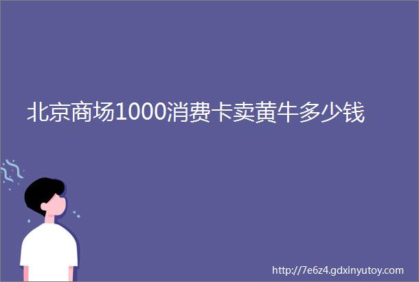 北京商场1000消费卡卖黄牛多少钱